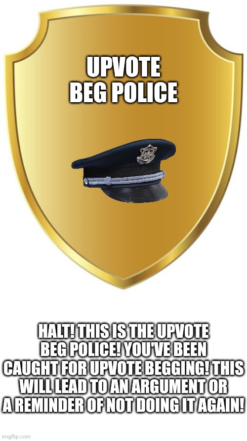 Blank Badge | UPVOTE BEG POLICE HALT! THIS IS THE UPVOTE BEG POLICE! YOU'VE BEEN CAUGHT FOR UPVOTE BEGGING! THIS WILL LEAD TO AN ARGUMENT OR A REMINDER OF | image tagged in blank badge | made w/ Imgflip meme maker