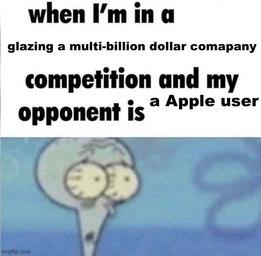 whe i'm in a competition and my opponent is | glazing a multi-billion dollar comapany; a Apple user | image tagged in whe i'm in a competition and my opponent is | made w/ Imgflip meme maker