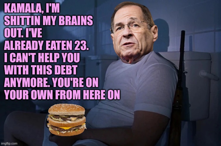 $20 for every Big Mac eaten. Helping Kamala pay back that debt | KAMALA, I'M SHITTIN MY BRAINS OUT. I'VE ALREADY EATEN 23.
I CAN'T HELP YOU WITH THIS DEBT ANYMORE. YOU'RE ON YOUR OWN FROM HERE ON | image tagged in nadler big mac full metal | made w/ Imgflip meme maker