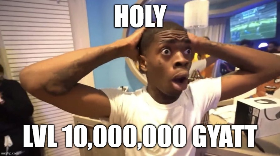 Gyatt meme | HOLY; LVL 10,000,000 GYATT | image tagged in gyatt | made w/ Imgflip meme maker