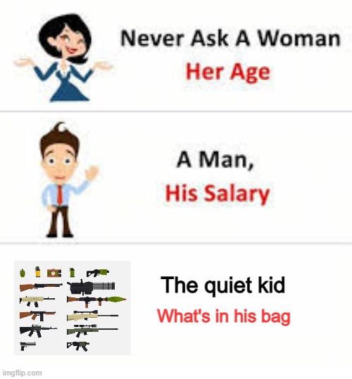 Never ask a woman her age | The quiet kid; What's in his bag | image tagged in never ask a woman her age | made w/ Imgflip meme maker