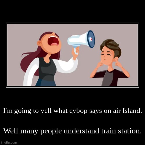 I think it's the same one from the pregnant woman crying from the Peppa Pig fail sound chilling on situations like this meme | I'm going to yell what cybop says on air Island. | Well many people understand train station. | image tagged in funny,demotivationals,not nsfw,my singing monsters,mammott | made w/ Imgflip demotivational maker