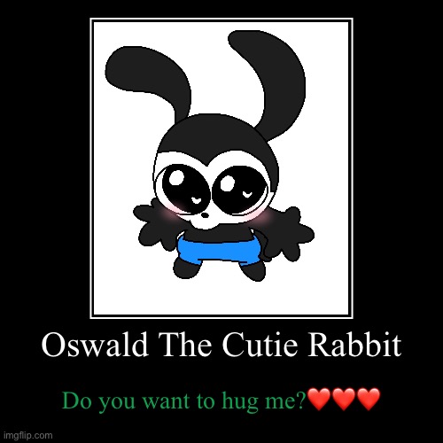 Oswald The Cutie Rabbit | Do you want to hug me?❤️❤️❤️ | image tagged in funny,demotivationals | made w/ Imgflip demotivational maker