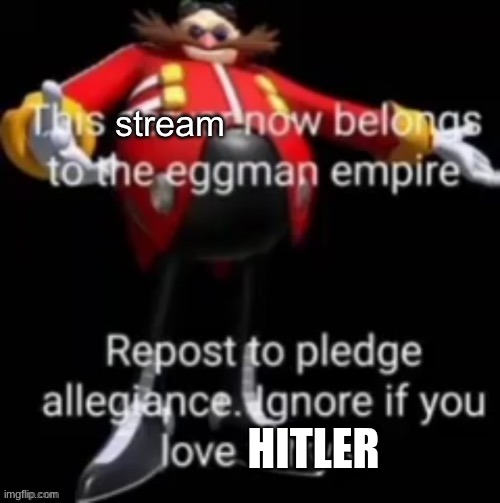 This stream now belongs to the eggman empire | HITLER | image tagged in this stream now belongs to the eggman empire | made w/ Imgflip meme maker