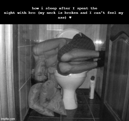 Sleeping on toilet | how i sleep after I spent the
night with bro (my neck is broken and I can't feel my 
ass) ♥ | image tagged in sleeping on toilet,freaky | made w/ Imgflip meme maker