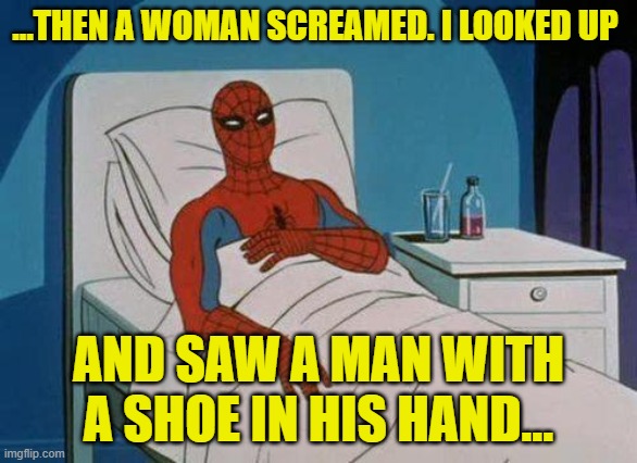 I was hiding in the bathtub, | ...THEN A WOMAN SCREAMED. I LOOKED UP; AND SAW A MAN WITH A SHOE IN HIS HAND... | image tagged in memes,spiderman hospital,spiderman | made w/ Imgflip meme maker