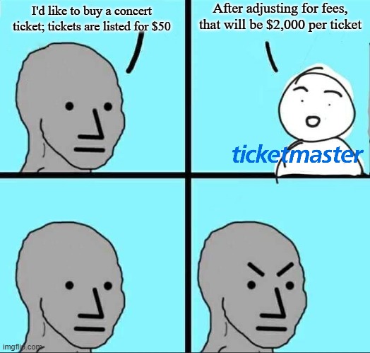 Screw Ticketmaster | After adjusting for fees, that will be $2,000 per ticket; I'd like to buy a concert ticket; tickets are listed for $50 | image tagged in npc meme,concert,tickets,music meme,relatable memes | made w/ Imgflip meme maker