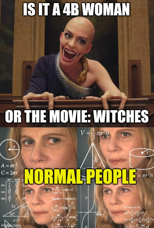 The 4B movement is gaining popularity in the U.S. resulting in feminist women protesting Trump election by shaving their heads | IS IT A 4B WOMAN; OR THE MOVIE: WITCHES; NORMAL PEOPLE | image tagged in leftist women,calculating meme,news,women,politics | made w/ Imgflip meme maker