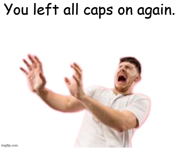 he left all caps on(custom) | You left all caps on again. | image tagged in he left all caps on custom | made w/ Imgflip meme maker