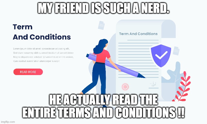 memes by Brad - my nerd friend actually read the "terms & conditions" | MY FRIEND IS SUCH A NERD. HE ACTUALLY READ THE ENTIRE TERMS AND CONDITIONS !! | image tagged in funny,gaming,computer,terms and conditions,humor,nerd | made w/ Imgflip meme maker