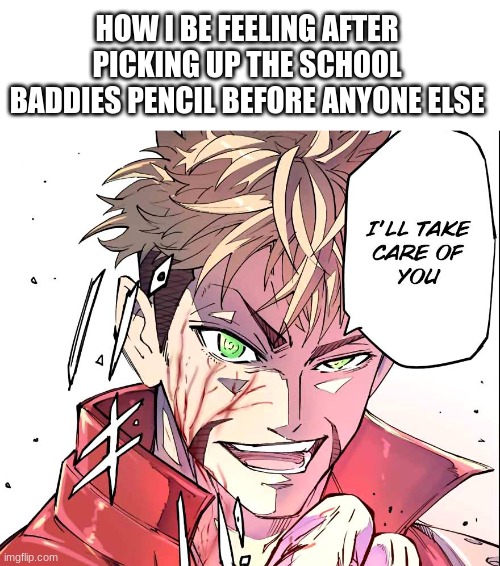 bro rly be feelin himself | HOW I BE FEELING AFTER PICKING UP THE SCHOOL BADDIES PENCIL BEFORE ANYONE ELSE | image tagged in funny,memes,school,lol,is this a tag | made w/ Imgflip meme maker