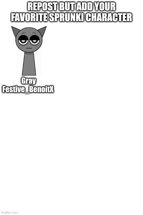 REPOST BUT ADD YOUR FAVORITE SPRUNKI CHARACTER; Gray
Festive_BenoitX | made w/ Imgflip meme maker