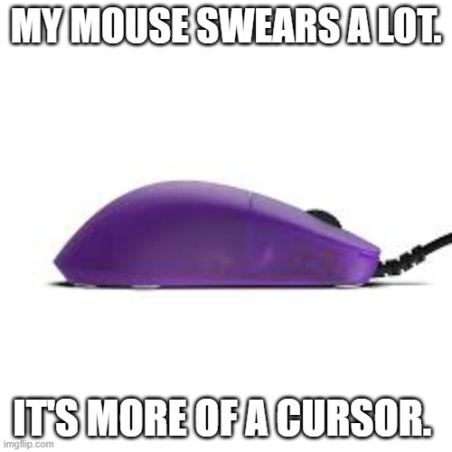 memes by Brad - My computer mouse swears so much I call it a cursor | MY MOUSE SWEARS A LOT. IT'S MORE OF A CURSOR. | image tagged in gaming,funny,computer,mouse,play on words,humor | made w/ Imgflip meme maker