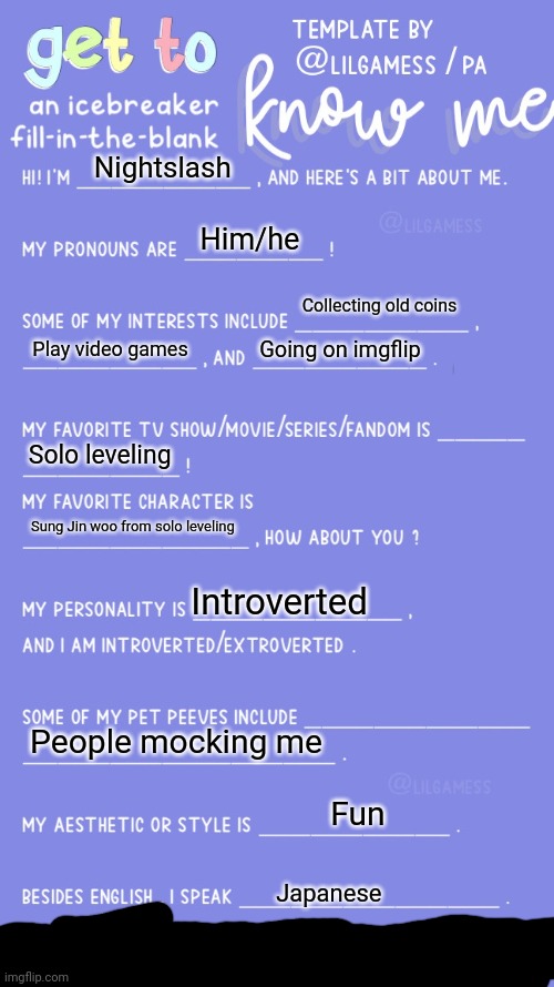 Get to know fill in the blank | Nightslash; Him/he; Collecting old coins; Play video games; Going on imgflip; Solo leveling; Sung Jin woo from solo leveling; Introverted; People mocking me; Fun; Japanese | image tagged in get to know fill in the blank | made w/ Imgflip meme maker