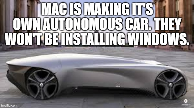 memes by Brad - MAC is making an autonomous car. They won't install Windows. | MAC IS MAKING IT'S OWN AUTONOMOUS CAR. THEY WON'T BE INSTALLING WINDOWS. | image tagged in funny,gaming,cars,mac,windows,humor | made w/ Imgflip meme maker