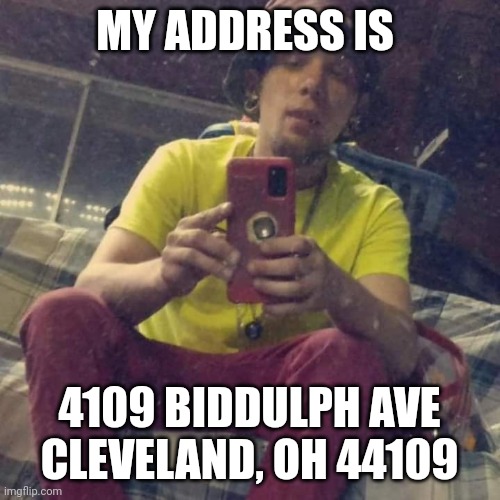 Ryan James Kadervek | MY ADDRESS IS; 4109 BIDDULPH AVE
CLEVELAND, OH 44109 | image tagged in kadervek james ryan,cleveland,ohio,funny memes,ip address,home | made w/ Imgflip meme maker