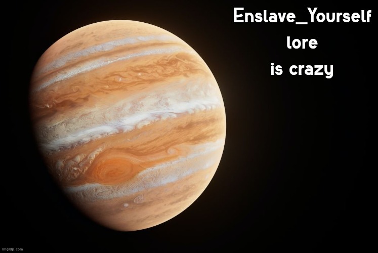 spactate jupiter ehhh | Enslave_Yourself lore is crazy | image tagged in spactate jupiter ehhh | made w/ Imgflip meme maker