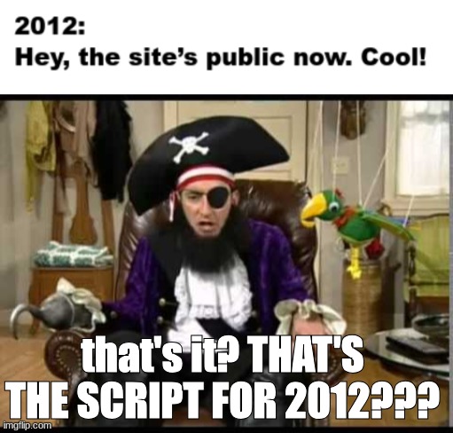 that's it? THAT'S THE SCRIPT FOR 2012??? | image tagged in patchy the pirate that's it | made w/ Imgflip meme maker