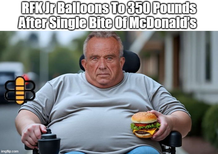 RFK Jr Balloons To 350 Pounds After Single Bite Of McDonald’s | made w/ Imgflip meme maker