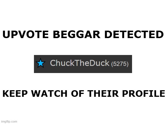 link to profile in comments: ChuckTheDuck | UPVOTE BEGGAR DETECTED; KEEP WATCH OF THEIR PROFILE | image tagged in memes,meme,funny,aub,upvote beggars,detected | made w/ Imgflip meme maker