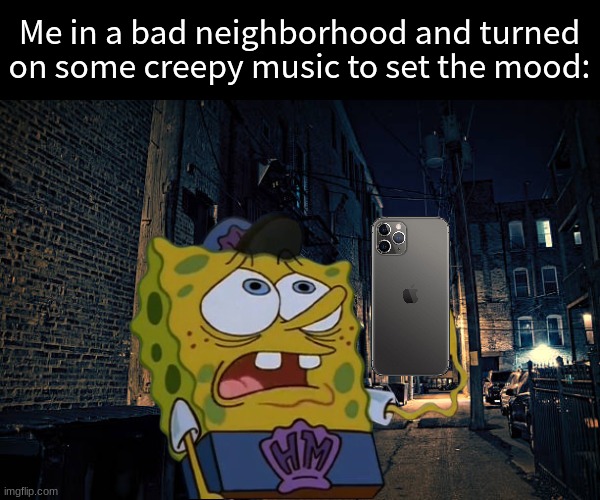 Time for my dramatic walk home | Me in a bad neighborhood and turned on some creepy music to set the mood: | image tagged in memes,funny,spongebob,music | made w/ Imgflip meme maker