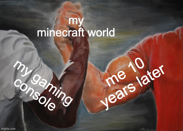 bro forgot about his minecraft dog | my minecraft world; me 10 years later; my gaming console | image tagged in memes,epic handshake | made w/ Imgflip meme maker