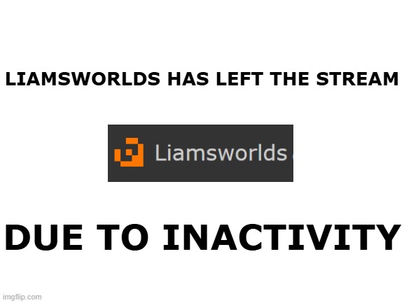 they said they are not ready to act as an aub | LIAMSWORLDS HAS LEFT THE STREAM; DUE TO INACTIVITY | image tagged in aub,memes,meme,funny,stream,streams | made w/ Imgflip meme maker