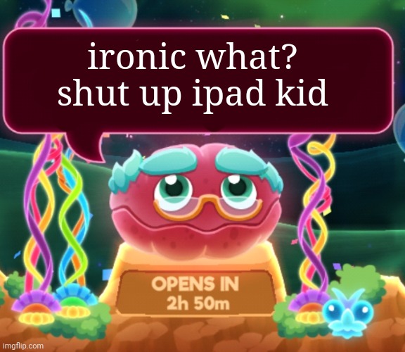 cosmic clam says... | ironic what? shut up ipad kid | image tagged in cosmic clam says | made w/ Imgflip meme maker