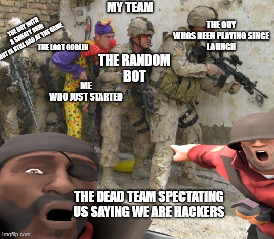 my team | MY TEAM; THE GUY WITH
A SWEATY SKIN
BUT IS STILL BAD AT THE GAME; THE GUY
WHOS BEEN PLAYING SINCE
LAUNCH; THE LOOT GOBLIN; THE RANDOM
BOT; ME
WHO JUST STARTED; THE DEAD TEAM SPECTATING
US SAYING WE ARE HACKERS | image tagged in army clown | made w/ Imgflip meme maker