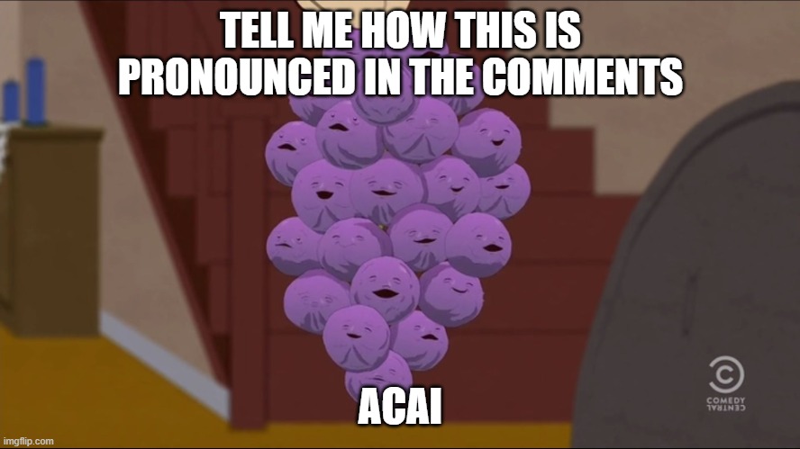 Member Berries | TELL ME HOW THIS IS PRONOUNCED IN THE COMMENTS; ACAI | image tagged in memes,member berries | made w/ Imgflip meme maker