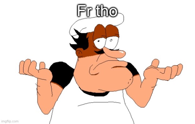 Peppino shrugging | Fr tho | image tagged in peppino shrugging | made w/ Imgflip meme maker