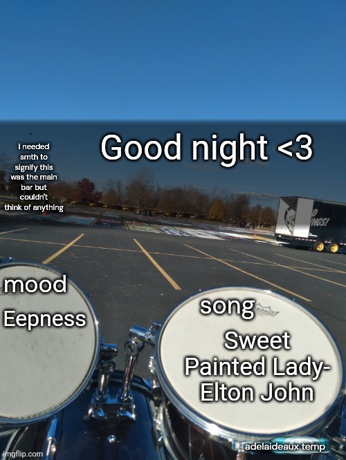 Sorry bout that last meme I made. Should I remove it? | Good night <3; Eepness; Sweet Painted Lady- Elton John | image tagged in adelaideaux temp mk iv | made w/ Imgflip meme maker