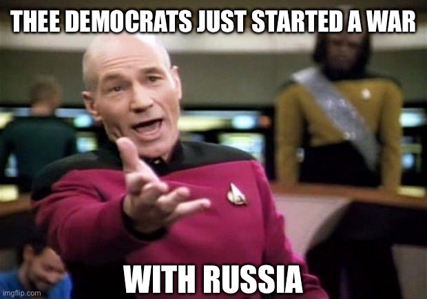 startrek | THEE DEMOCRATS JUST STARTED A WAR WITH RUSSIA | image tagged in startrek | made w/ Imgflip meme maker