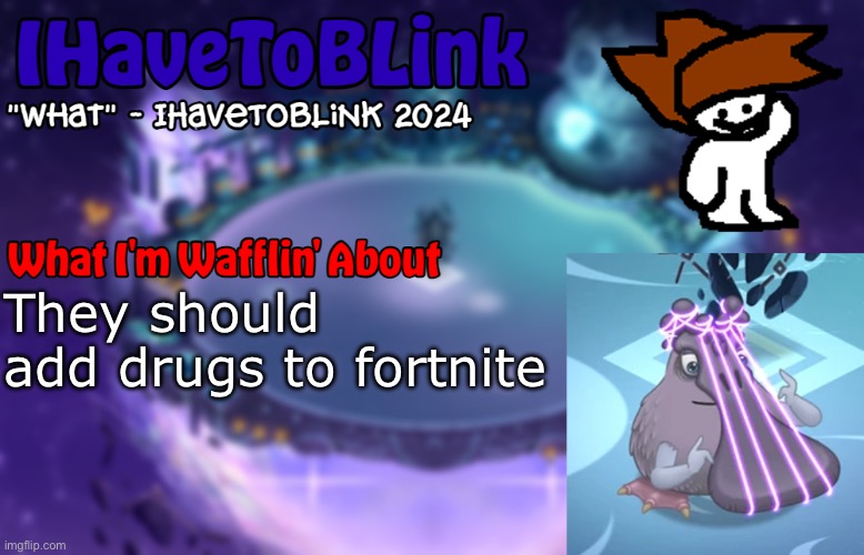 New IHaveToBlink Announcement Template | They should add drugs to fortnite | image tagged in new ihavetoblink announcement template | made w/ Imgflip meme maker