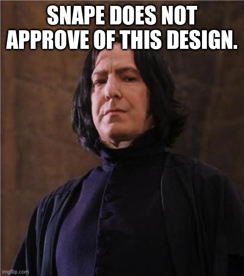 snape | SNAPE DOES NOT APPROVE OF THIS DESIGN. | image tagged in snape | made w/ Imgflip meme maker