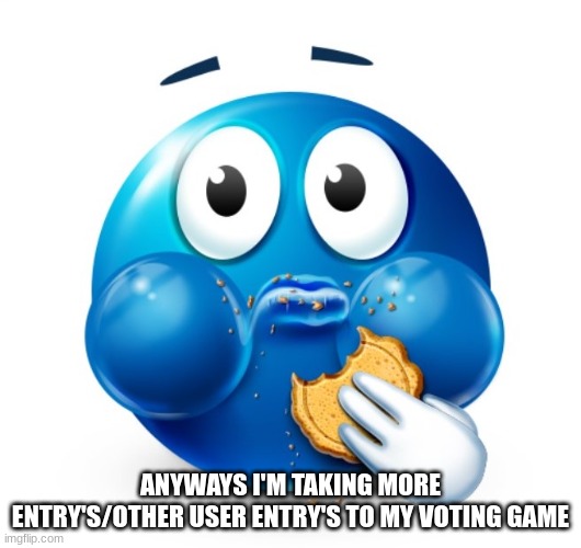 Blue guy snacking | ANYWAYS I'M TAKING MORE ENTRY'S/OTHER USER ENTRY'S TO MY VOTING GAME | image tagged in blue guy snacking | made w/ Imgflip meme maker