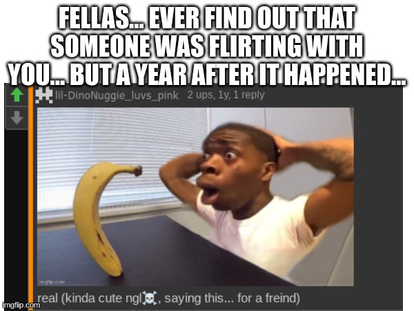 I did a post showing a drawing and it was also a face reveal... never realized that I somehow was considered cute by someone | FELLAS... EVER FIND OUT THAT SOMEONE WAS FLIRTING WITH YOU... BUT A YEAR AFTER IT HAPPENED... | image tagged in one year anniversary,goofy ahh,relatable,sudden realization,screenshot | made w/ Imgflip meme maker