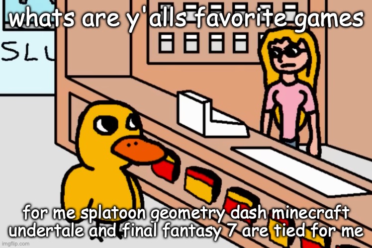 Duck At Corner Store | whats are y'alls favorite games; for me splatoon geometry dash minecraft undertale and final fantasy 7 are tied for me | image tagged in duck at corner store | made w/ Imgflip meme maker