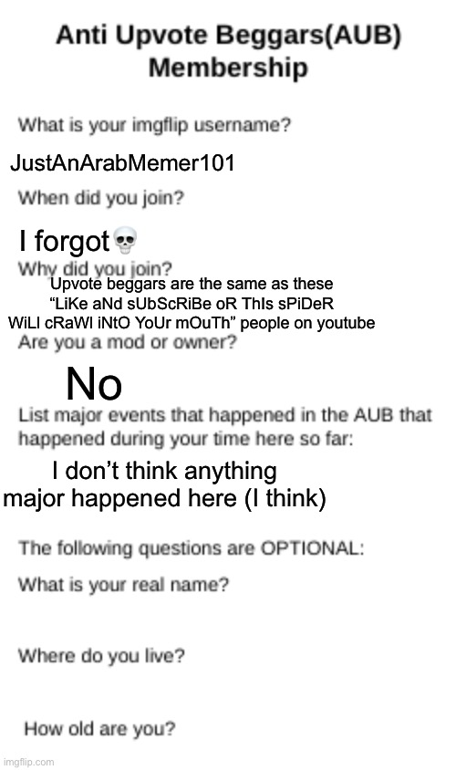 AUB membership | JustAnArabMemer101; I forgot💀; Upvote beggars are the same as these “LiKe aNd sUbScRiBe oR ThIs sPiDeR WiLl cRaWl iNtO YoUr mOuTh” people on youtube; No; I don’t think anything major happened here (I think) | image tagged in aub membership | made w/ Imgflip meme maker