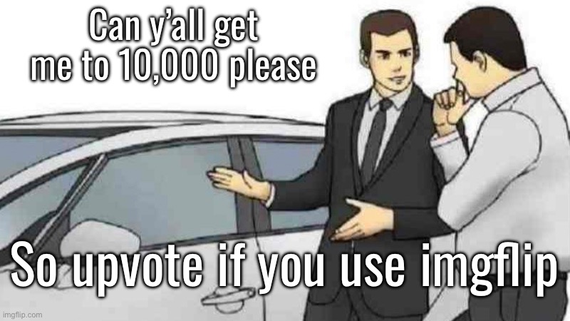 Car Salesman Slaps Roof Of Car | Can y’all get me to 10,000 please; So upvote if you use imgflip | image tagged in memes,car salesman slaps roof of car | made w/ Imgflip meme maker