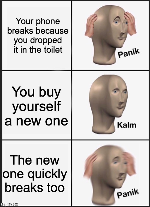 panik calm panik | Your phone breaks because you dropped it in the toilet; You buy yourself a new one; The new one quickly breaks too | image tagged in panik calm panik | made w/ Imgflip meme maker