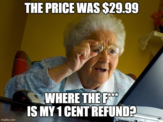 1 cent | THE PRICE WAS $29.99; WHERE THE F*** IS MY 1 CENT REFUND? | image tagged in memes,grandma finds the internet | made w/ Imgflip meme maker