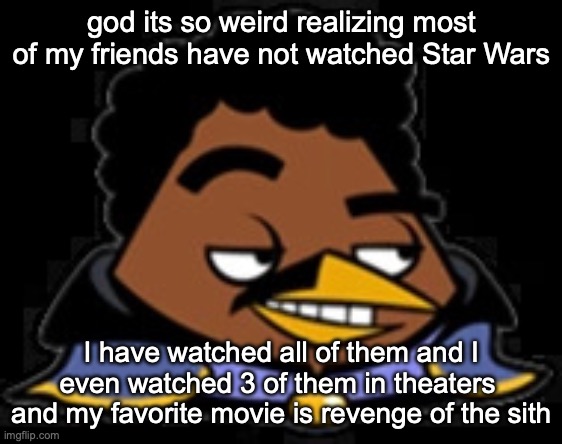 Lando Bird | god its so weird realizing most of my friends have not watched Star Wars; I have watched all of them and I even watched 3 of them in theaters 
and my favorite movie is revenge of the sith | image tagged in lando bird | made w/ Imgflip meme maker