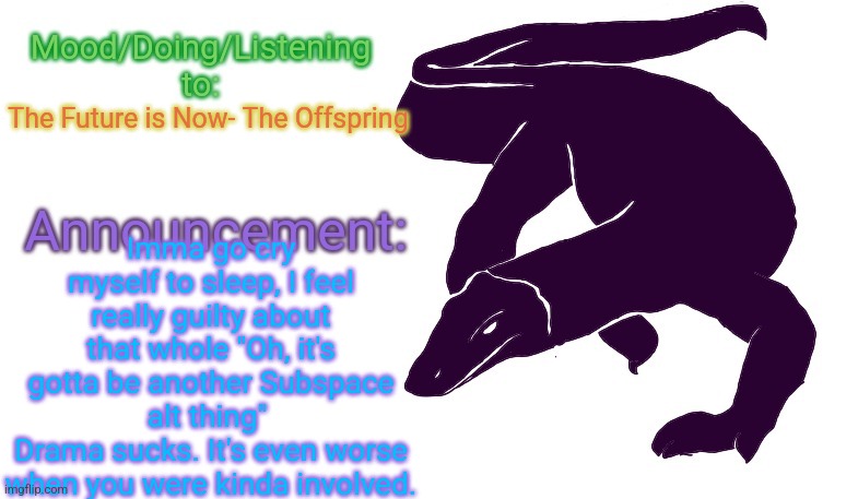 Sorry again, Id. I don't want to address you by your username because calling someone who already feels unwelcome an idiot is mo | Imma go cry myself to sleep, I feel really guilty about that whole "Oh, it's gotta be another Subspace alt thing" 
Drama sucks. It's even worse when you were kinda involved. The Future is Now- The Offspring | image tagged in i hate drama,probably gonna throw up or somethin tomorrow,too much guilt | made w/ Imgflip meme maker