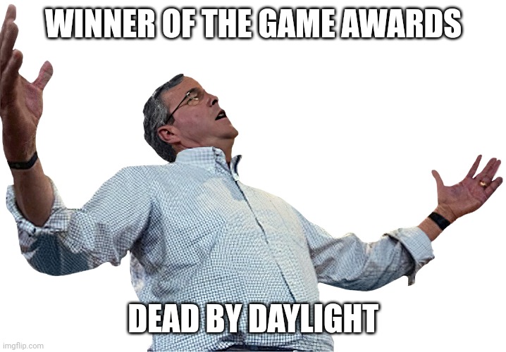 Jeb Bush Flawless Victory | WINNER OF THE GAME AWARDS; DEAD BY DAYLIGHT | image tagged in jeb bush flawless victory | made w/ Imgflip meme maker