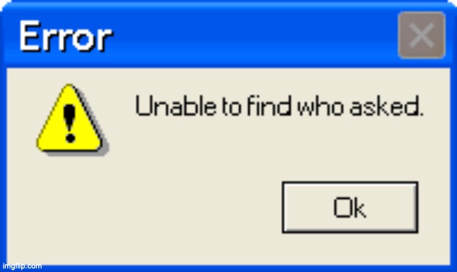 Error Unable to find who asked | image tagged in error unable to find who asked | made w/ Imgflip meme maker