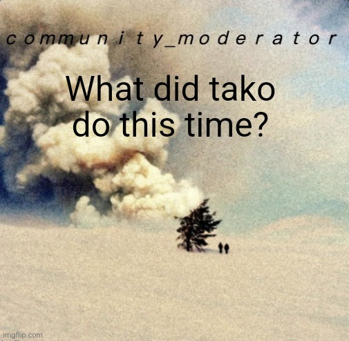 Space11 | What did tako do this time? | image tagged in space11 | made w/ Imgflip meme maker