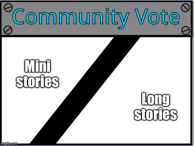 Which one would be better for me? | Mini stories; Long stories | image tagged in community vote | made w/ Imgflip meme maker