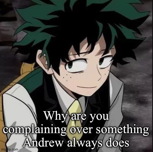 Smh he always mod abused | Why are you complaining over something Andrew always does | image tagged in smug deku | made w/ Imgflip meme maker