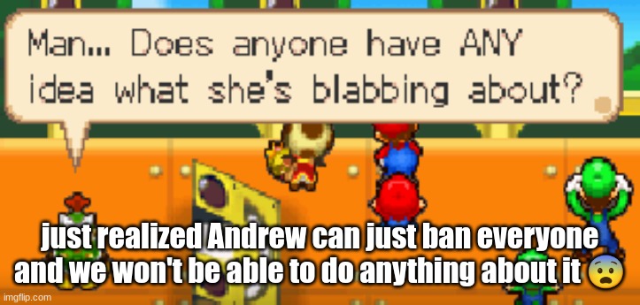 man... | just realized Andrew can just ban everyone and we won't be able to do anything about it 😨 | image tagged in man | made w/ Imgflip meme maker